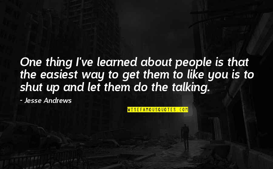 Shut Up And Quotes By Jesse Andrews: One thing I've learned about people is that