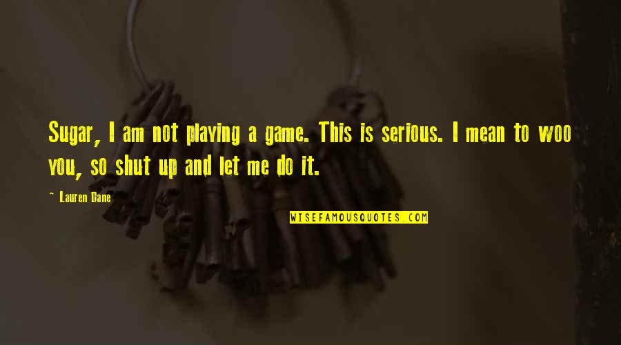 Shut Up And Quotes By Lauren Dane: Sugar, I am not playing a game. This