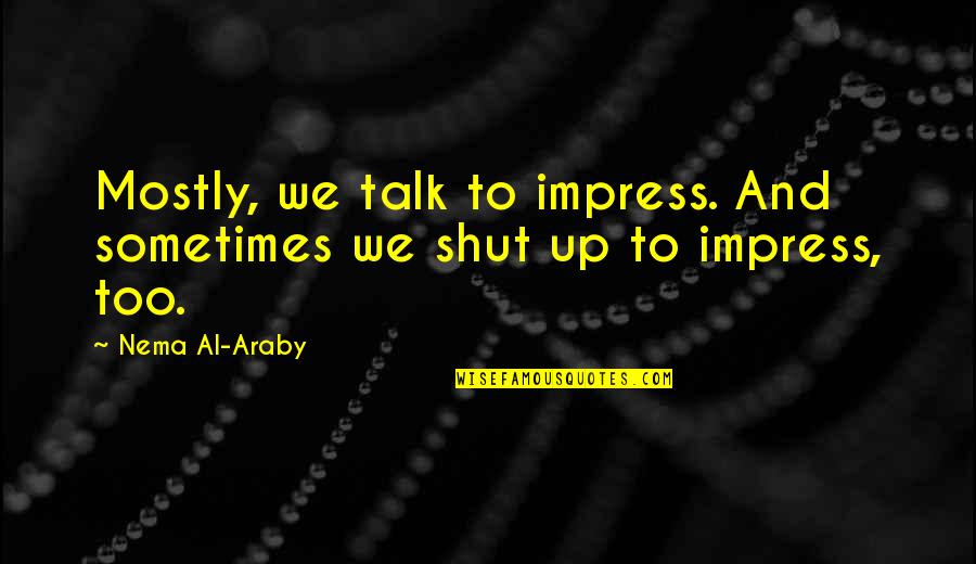Shut Up And Quotes By Nema Al-Araby: Mostly, we talk to impress. And sometimes we