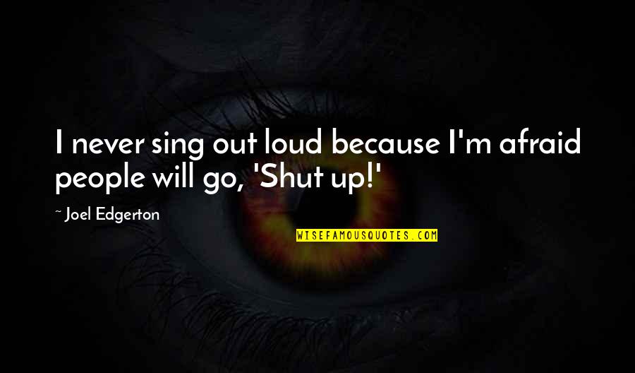 Shut Up And Sing Quotes By Joel Edgerton: I never sing out loud because I'm afraid