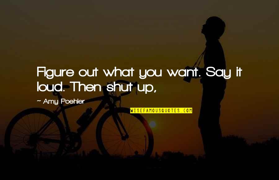 Shut You Out Quotes By Amy Poehler: Figure out what you want. Say it loud. Shut You Out Quotes By Amy Poehler: Figure out what you want. Say it loud.