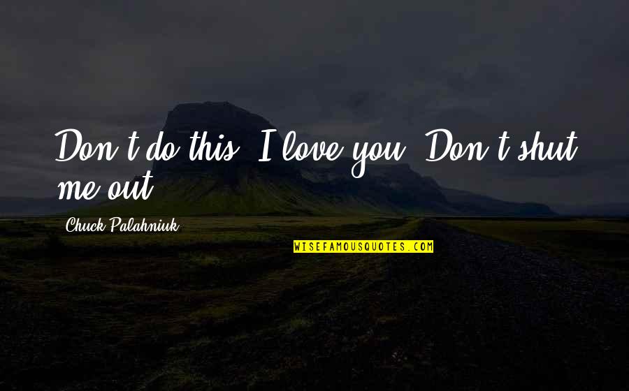 Shut You Out Quotes By Chuck Palahniuk: Don't do this. I love you. Don't shut Shut You Out Quotes By Chuck Palahniuk: Don't do this. I love you. Don't shut