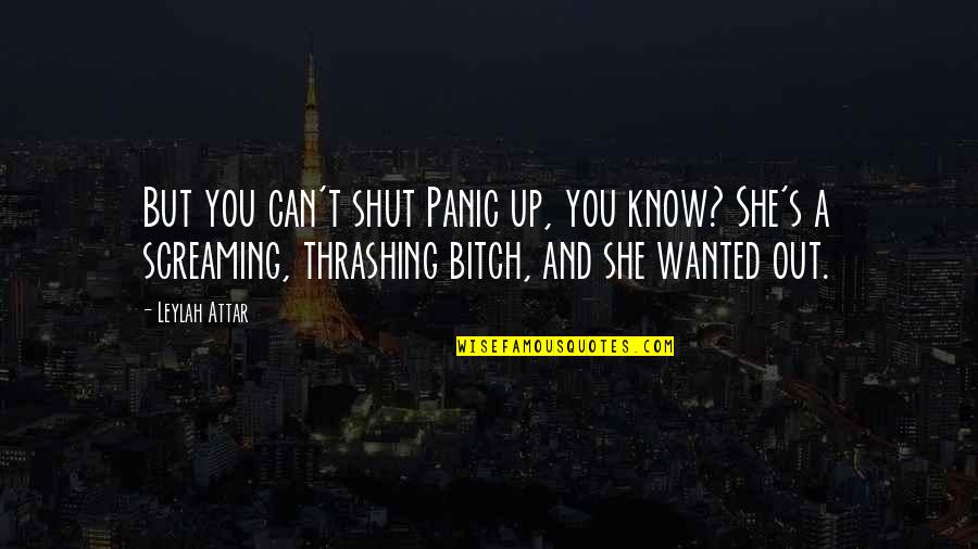 Shut You Out Quotes By Leylah Attar: But you can't shut Panic up, you know? Shut You Out Quotes By Leylah Attar: But you can't shut Panic up, you know?