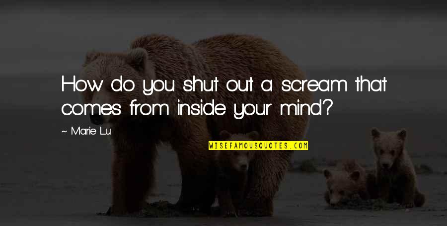 Shut You Out Quotes By Marie Lu: How do you shut out a scream that