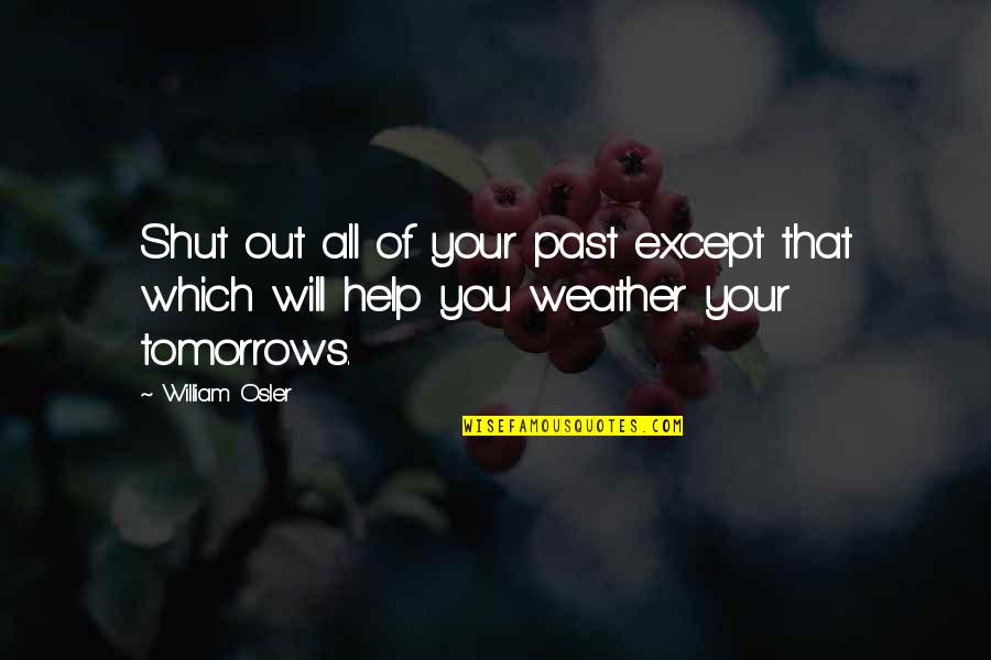Shut You Out Quotes By William Osler: Shut out all of your past except that