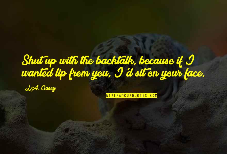 Shut Your Face Quotes By L.A. Casey: Shut up with the backtalk, because if I