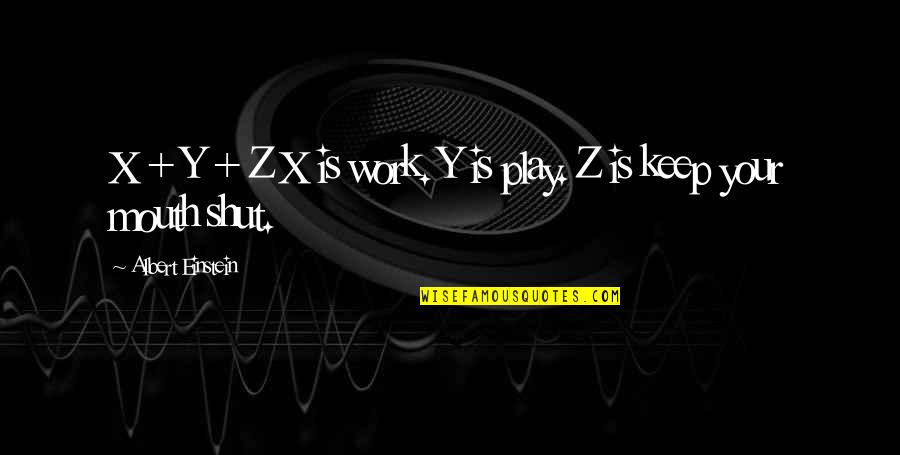 Shut Your Mouth Quotes By Albert Einstein: X + Y + Z X is work.