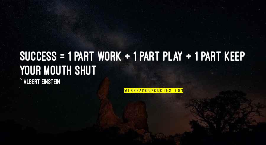 Shut Your Mouth Quotes By Albert Einstein: Success = 1 part work + 1 part