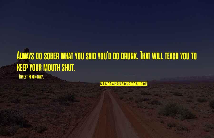 Shut Your Mouth Quotes By Ernest Hemingway,: Always do sober what you said you'd do