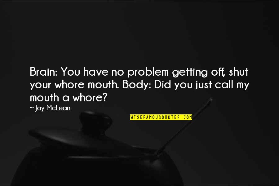 Shut Your Mouth Quotes By Jay McLean: Brain: You have no problem getting off, shut Shut Your Mouth Quotes By Jay McLean: Brain: You have no problem getting off, shut