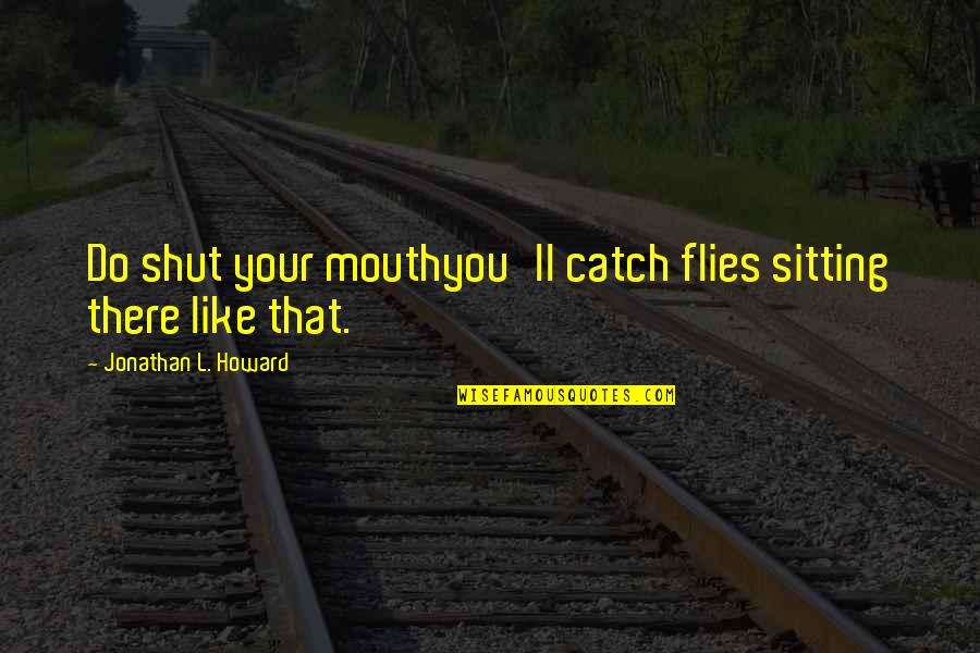 Shut Your Mouth Quotes By Jonathan L. Howard: Do shut your mouthyou'll catch flies sitting there