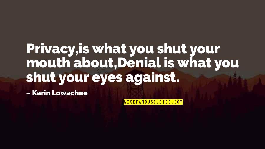 Shut Your Mouth Quotes By Karin Lowachee: Privacy,is what you shut your mouth about,Denial is Shut Your Mouth Quotes By Karin Lowachee: Privacy,is what you shut your mouth about,Denial is