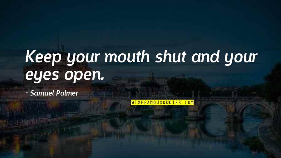 Shut Your Mouth Quotes By Samuel Palmer: Keep your mouth shut and your eyes open.