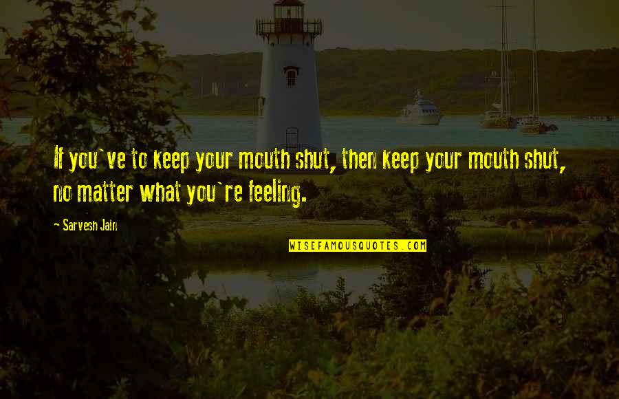 Shut Your Mouth Quotes By Sarvesh Jain: If you've to keep your mouth shut, then