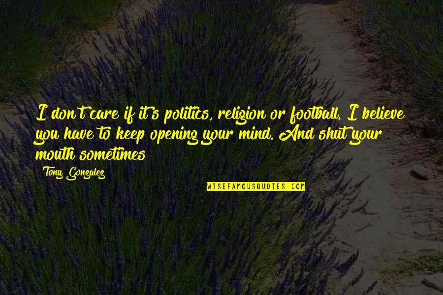 Shut Your Mouth Quotes By Tony Gonzalez: I don't care if it's politics, religion or Shut Your Mouth Quotes By Tony Gonzalez: I don't care if it's politics, religion or