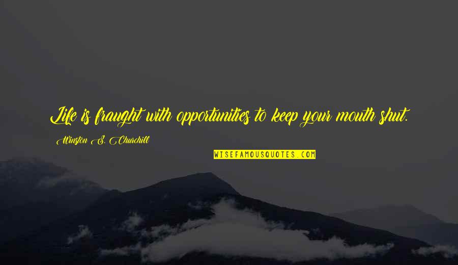 Shut Your Mouth Quotes By Winston S. Churchill: Life is fraught with opportunities to keep your
