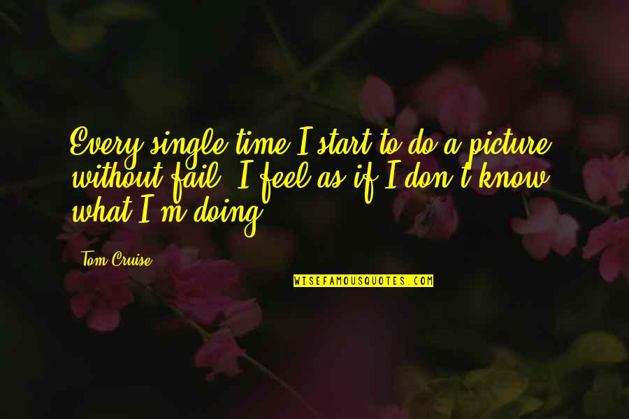 Shutchai Tym Quotes By Tom Cruise: Every single time I start to do a Shutchai Tym Quotes By Tom Cruise: Every single time I start to do a