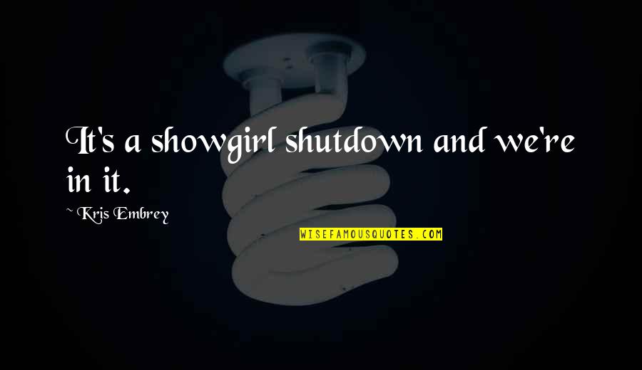 Shutdown Quotes By Kris Embrey: It's a showgirl shutdown and we're in it.