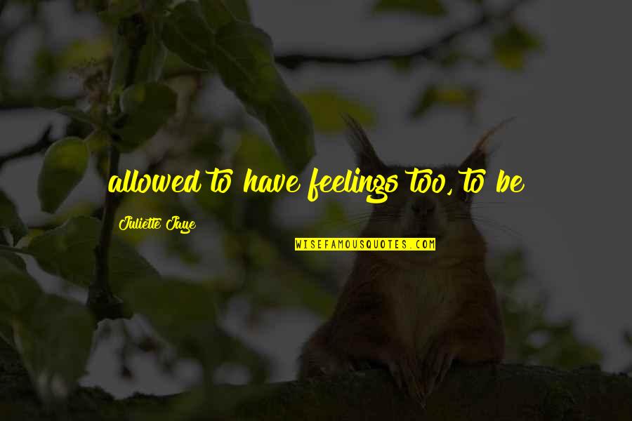 Shuteye Quotes By Juliette Jaye: allowed to have feelings too, to be