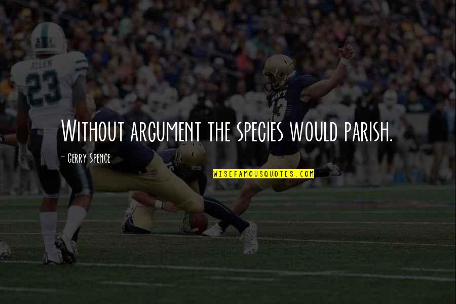 Shuts Down Parler Quotes By Gerry Spence: Without argument the species would parish. Shuts Down Parler Quotes By Gerry Spence: Without argument the species would parish.