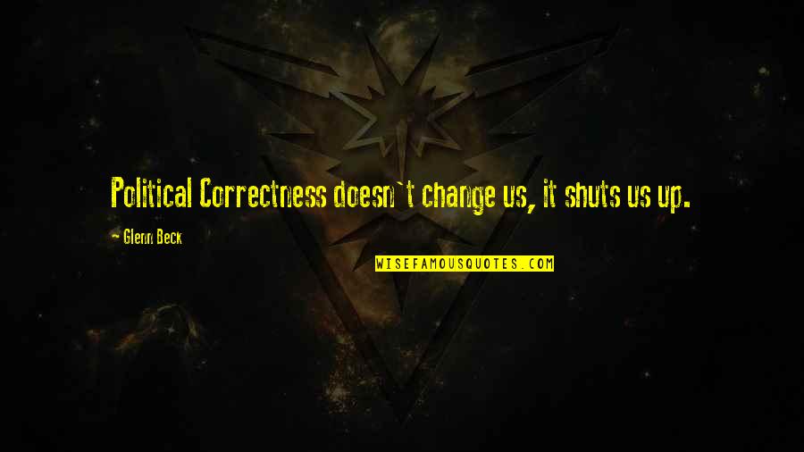 Shuts Quotes By Glenn Beck: Political Correctness doesn't change us, it shuts us