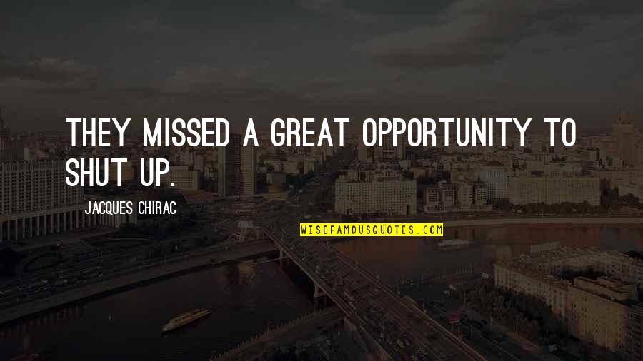 Shut'st Quotes By Jacques Chirac: They missed a great opportunity to shut up.