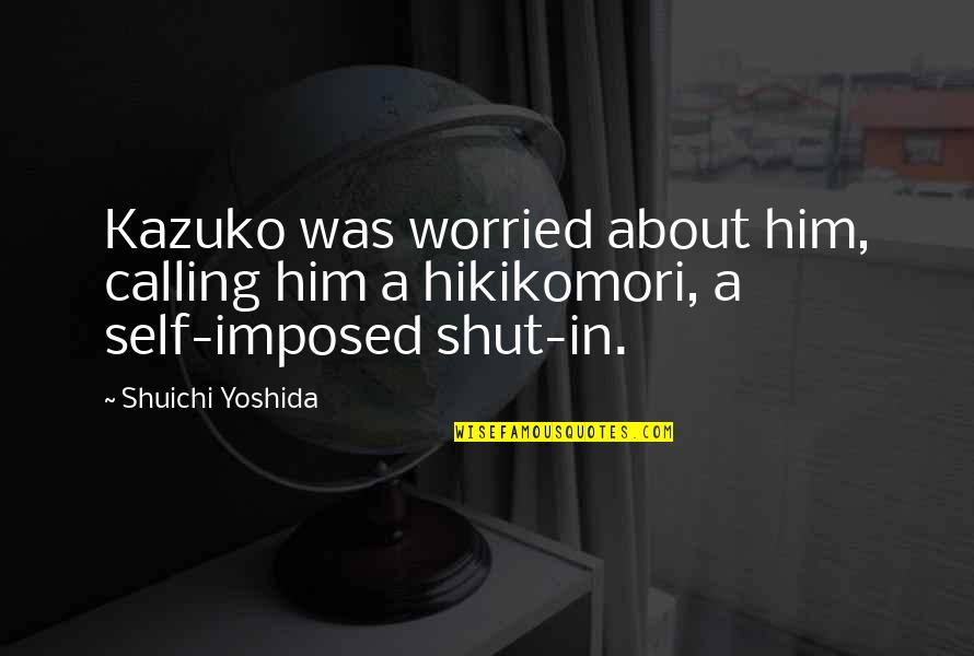 Shut'st Quotes By Shuichi Yoshida: Kazuko was worried about him, calling him a