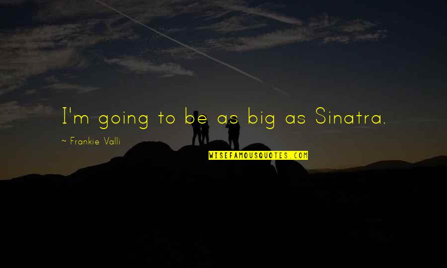 Shutterbugs Boutique Quotes By Frankie Valli: I'm going to be as big as Sinatra. Shutterbugs Boutique Quotes By Frankie Valli: I'm going to be as big as Sinatra.