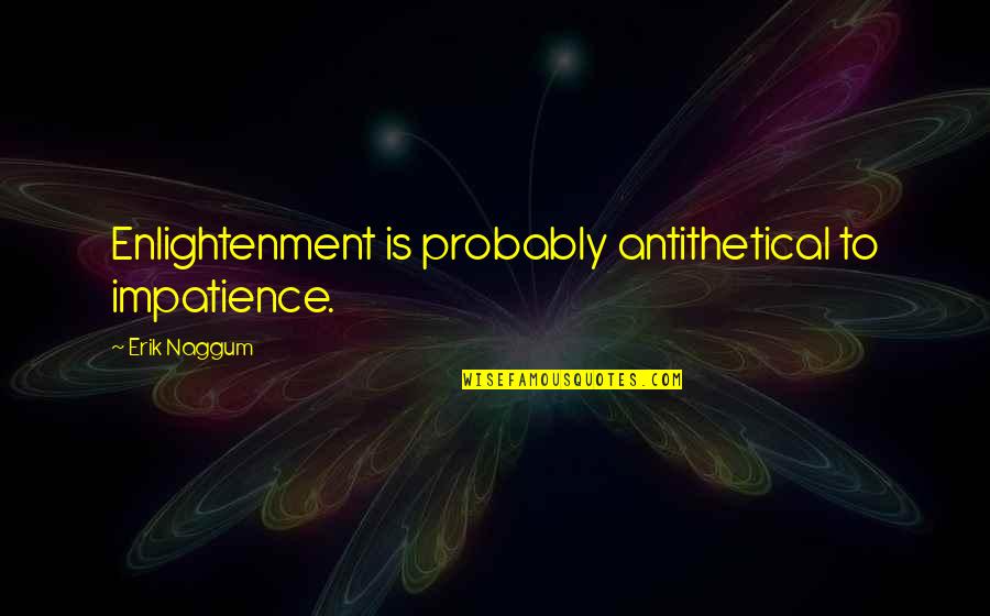 Shutting Door Quotes By Erik Naggum: Enlightenment is probably antithetical to impatience. Shutting Door Quotes By Erik Naggum: Enlightenment is probably antithetical to impatience.