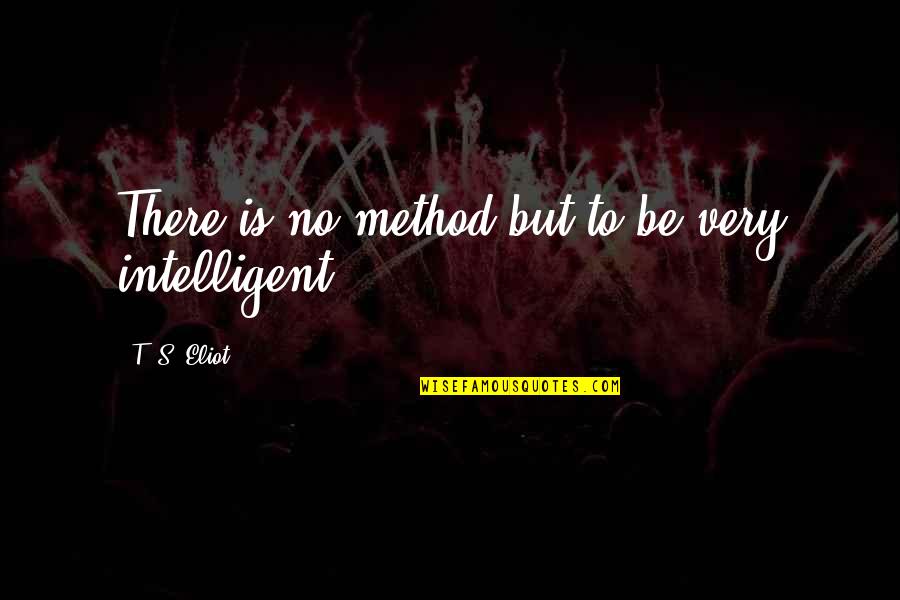 Shutting Down Feelings Quotes By T. S. Eliot: There is no method but to be very Shutting Down Feelings Quotes By T. S. Eliot: There is no method but to be very