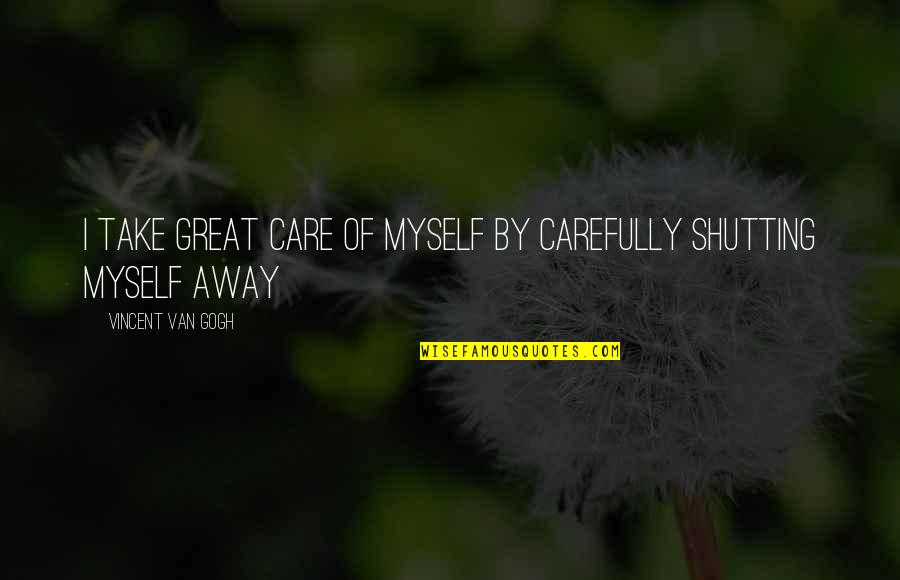 Shutting Myself Out Quotes By Vincent Van Gogh: I take great care of myself by carefully