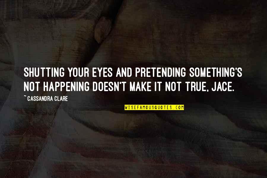 Shutting Out Quotes By Cassandra Clare: Shutting your eyes and pretending something's not happening