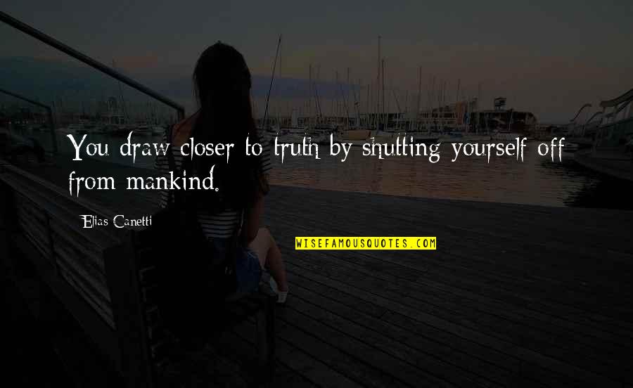 Shutting Out Quotes By Elias Canetti: You draw closer to truth by shutting yourself