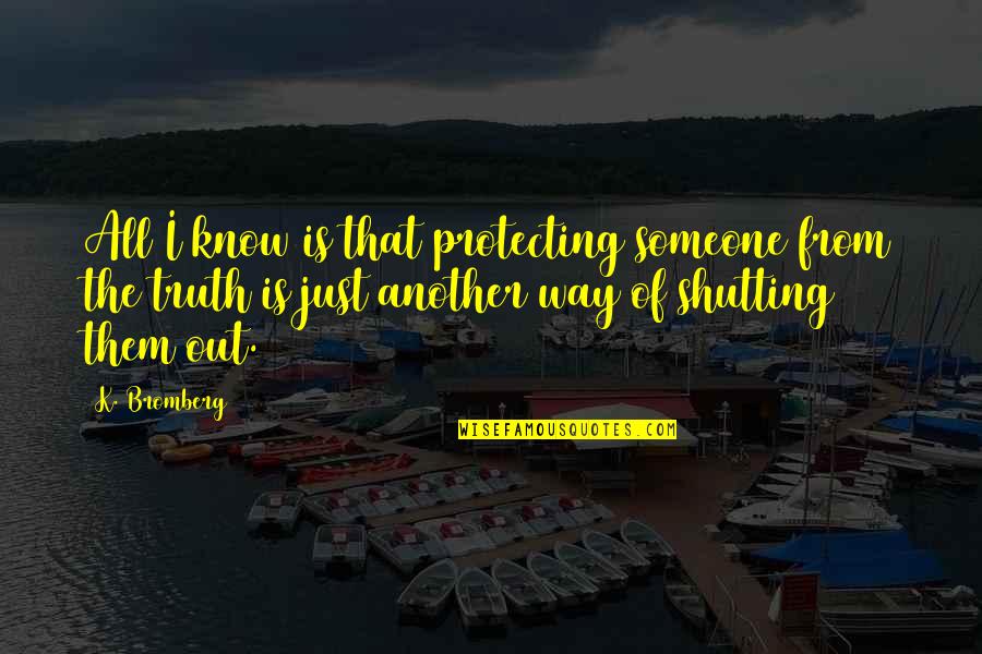 Shutting Out Quotes By K. Bromberg: All I know is that protecting someone from