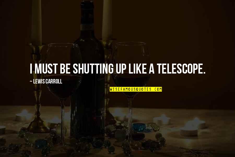 Shutting Out Quotes By Lewis Carroll: I must be shutting up like a telescope.
