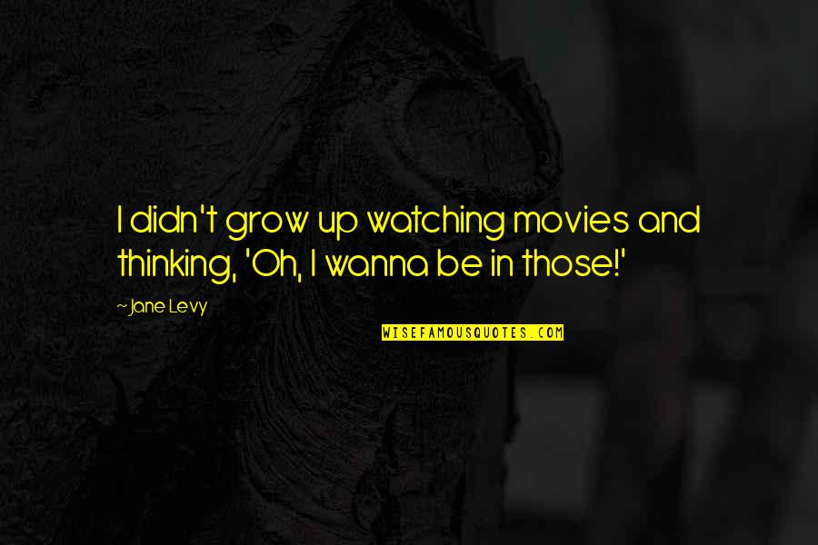 Shutting People Out Quotes By Jane Levy: I didn't grow up watching movies and thinking,