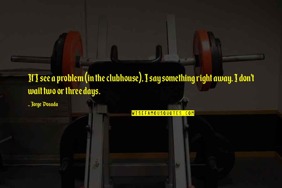 Shutting People Out Quotes By Jorge Posada: If I see a problem (in the clubhouse),