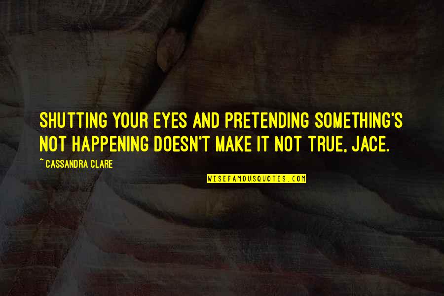 Shutting Quotes By Cassandra Clare: Shutting your eyes and pretending something's not happening