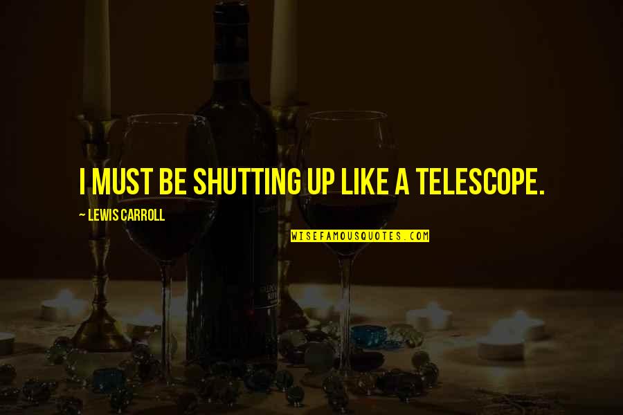 Shutting Quotes By Lewis Carroll: I must be shutting up like a telescope.