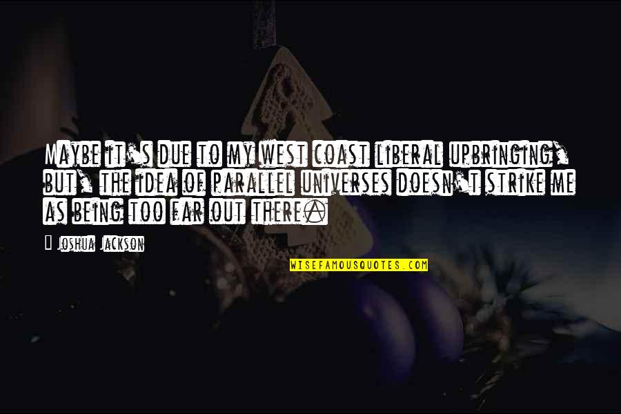 Shutting Someone Out Quotes By Joshua Jackson: Maybe it's due to my west coast liberal