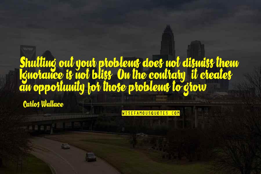 Shutting Up Quotes By Carlos Wallace: Shutting out your problems does not dismiss them.