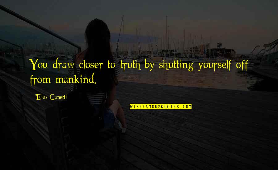 Shutting Up Quotes By Elias Canetti: You draw closer to truth by shutting yourself