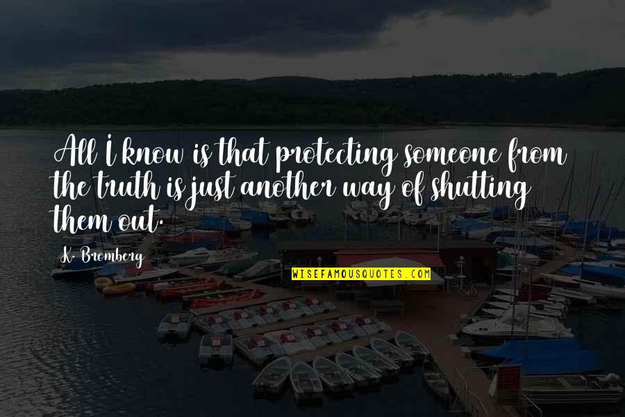 Shutting Up Quotes By K. Bromberg: All I know is that protecting someone from