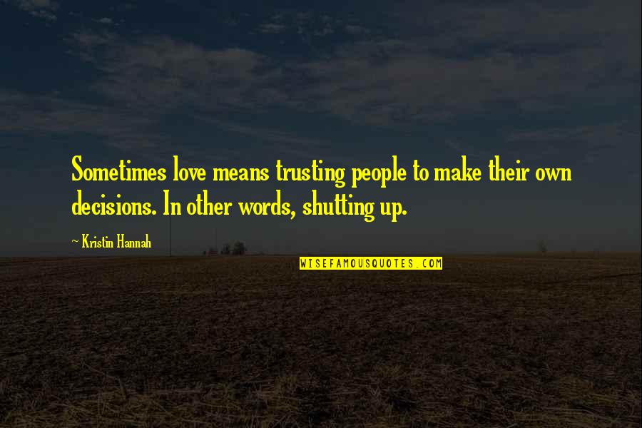 Shutting Up Quotes By Kristin Hannah: Sometimes love means trusting people to make their