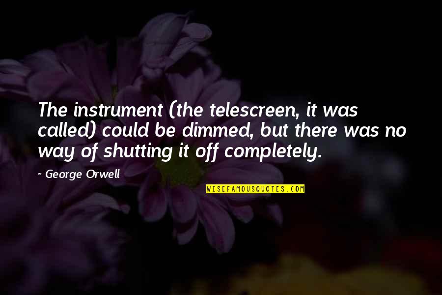 Shutting Your Mind Off Quotes By George Orwell: The instrument (the telescreen, it was called) could
