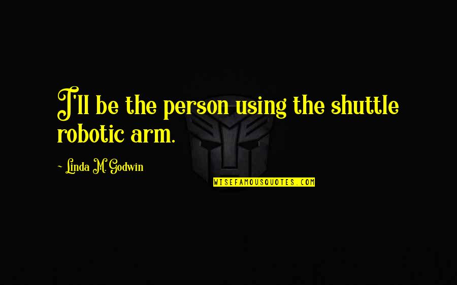 Shuttle Quotes By Linda M. Godwin: I'll be the person using the shuttle robotic