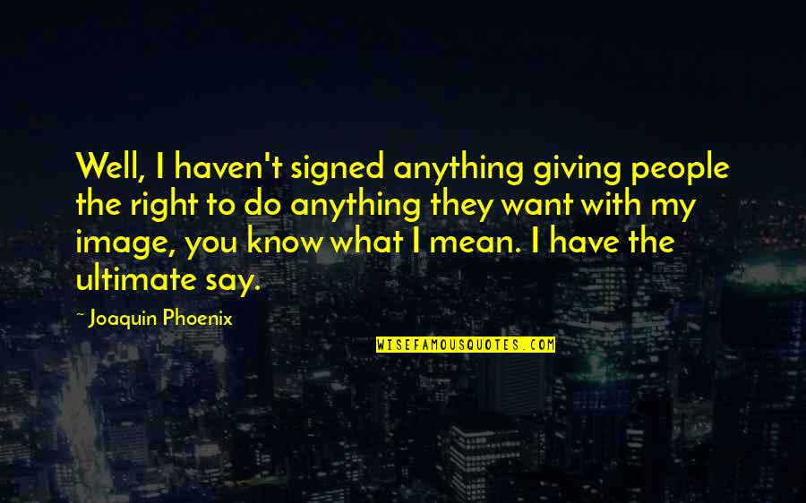 Shuttle Service Quotes By Joaquin Phoenix: Well, I haven't signed anything giving people the