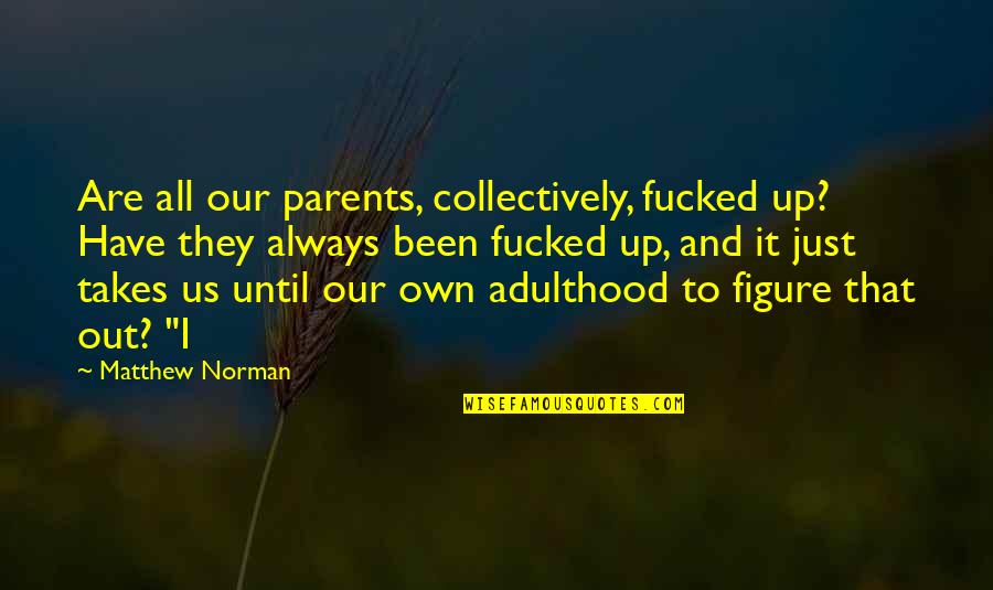 Shuttle Shifts Quotes By Matthew Norman: Are all our parents, collectively, fucked up? Have Shuttle Shifts Quotes By Matthew Norman: Are all our parents, collectively, fucked up? Have