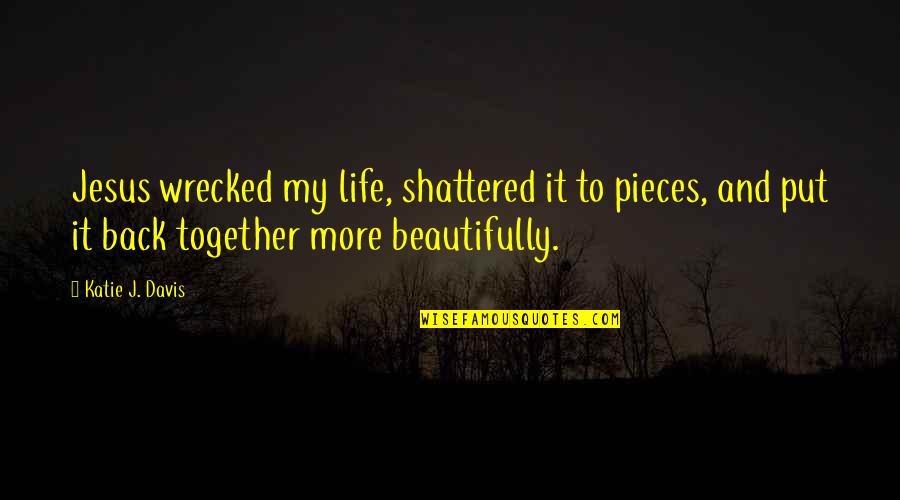 Shuttlecock Funny Quotes By Katie J. Davis: Jesus wrecked my life, shattered it to pieces, Shuttlecock Funny Quotes By Katie J. Davis: Jesus wrecked my life, shattered it to pieces,
