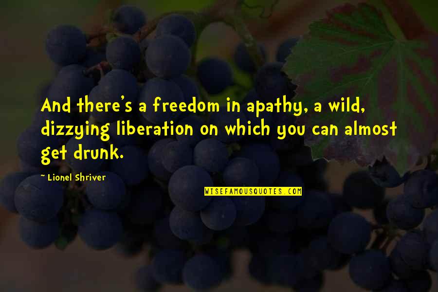 Shuttlecock Quotes By Lionel Shriver: And there's a freedom in apathy, a wild,
